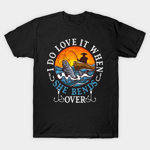 I Do Love It When She Bends Over Fishing Fisherman Humor T-Shirt by alcoshirts